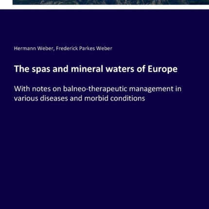 The spas and mineral waters of Europe: With notes on balneo-therapeutic management in various diseases and morbid conditions