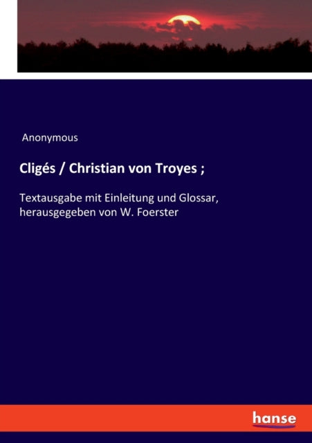 Cligés / Christian von Troyes;: Textausgabe mit Einleitung und Glossar, herausgegeben von W. Foerster