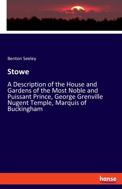 Stowe: A Description of the House and Gardens of the Most Noble and Puissant Prince, George Grenville Nugent Temple, Marquis of Buckingham