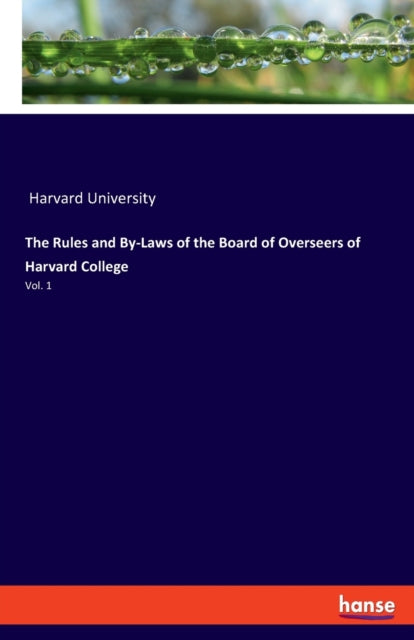 The Rules and By-Laws of the Board of Overseers of Harvard College: Vol. 1