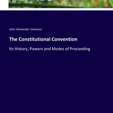 The Constitutional Convention: Its History, Powers and Modes of Proceeding