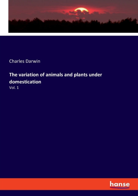 The variation of animals and plants under domestication: Vol. 1