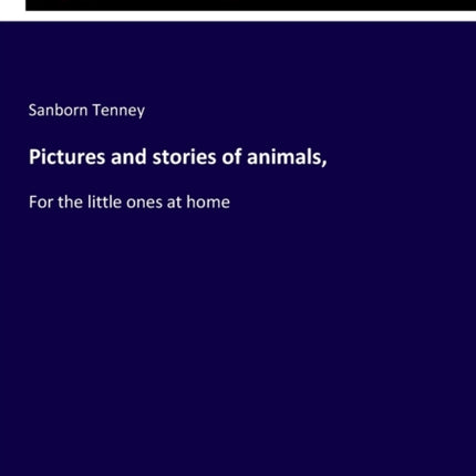 Pictures and stories of animals,: For the little ones at home