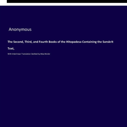 The Second, Third, and Fourth Books of the Hitopadesa Containing the Sanskrit Text,: With Interlinear Translation 3edited by Max Muller