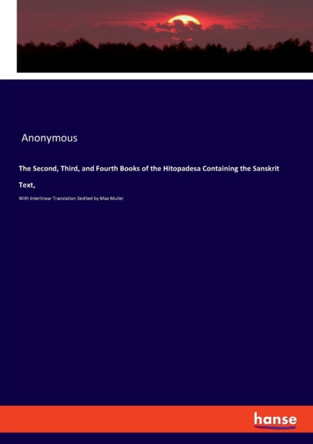 The Second, Third, and Fourth Books of the Hitopadesa Containing the Sanskrit Text,: With Interlinear Translation 3edited by Max Muller