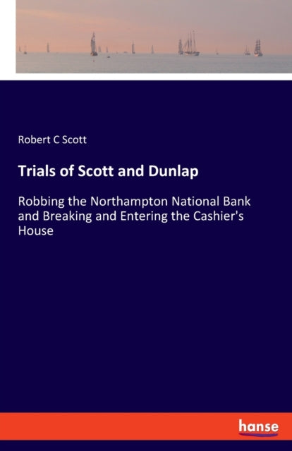 Trials of Scott and Dunlap: Robbing the Northampton National Bank and Breaking and Entering the Cashier's House