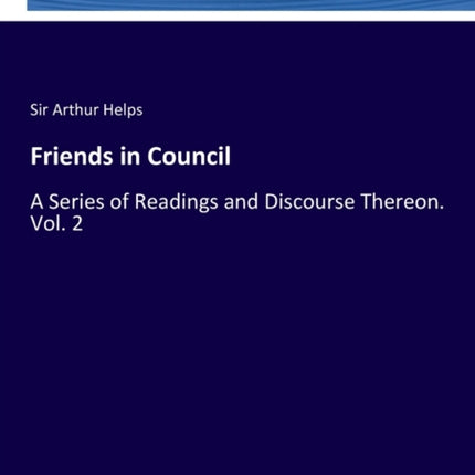 Friends in Council: A Series of Readings and Discourse Thereon. Vol. 2