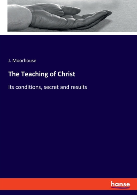 The Teaching of Christ: its conditions, secret and results