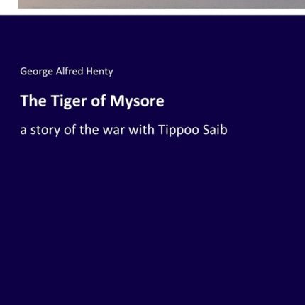 The Tiger of Mysore: a story of the war with Tippoo Saib