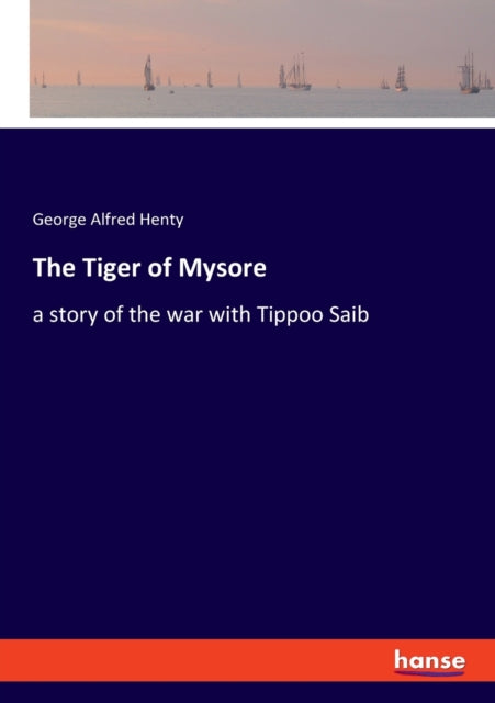 The Tiger of Mysore: a story of the war with Tippoo Saib