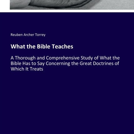 What the Bible Teaches: A Thorough and Comprehensive Study of What the Bible Has to Say Concerning the Great Doctrines of Which It Treats