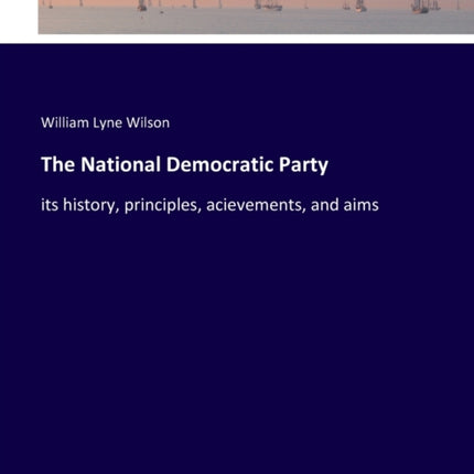 The National Democratic Party: its history, principles, acievements, and aims