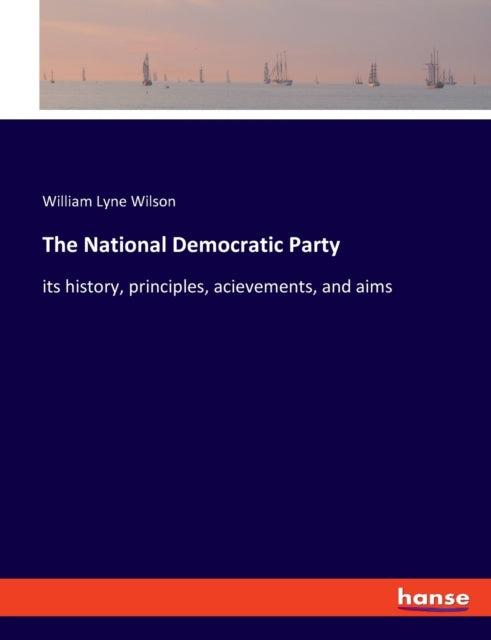 The National Democratic Party: its history, principles, acievements, and aims