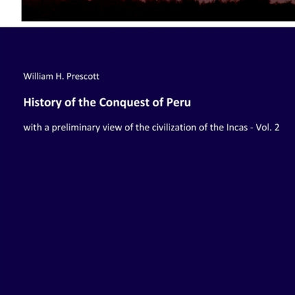 History of the Conquest of Peru: with a preliminary view of the civilization of the Incas - Vol. 2