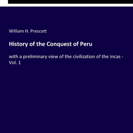 History of the Conquest of Peru: with a preliminary view of the civilization of the Incas - Vol. 1