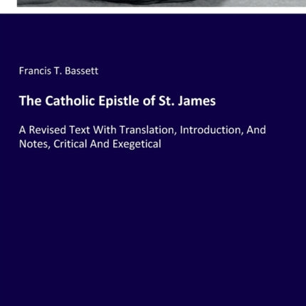 The Catholic Epistle of St. James: A Revised Text With Translation, Introduction, And Notes, Critical And Exegetical