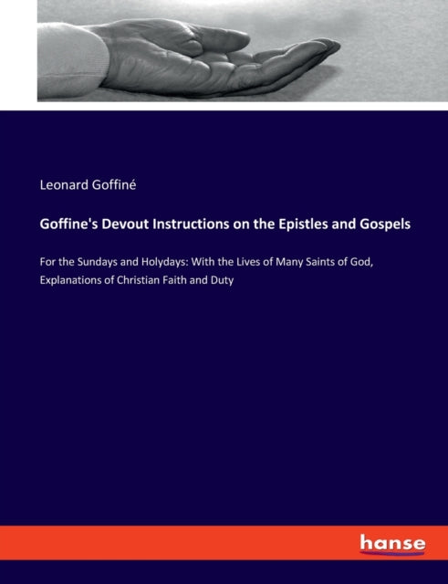 Goffine's Devout Instructions on the Epistles and Gospels: For the Sundays and Holydays: With the Lives of Many Saints of God, Explanations of Christian Faith and Duty