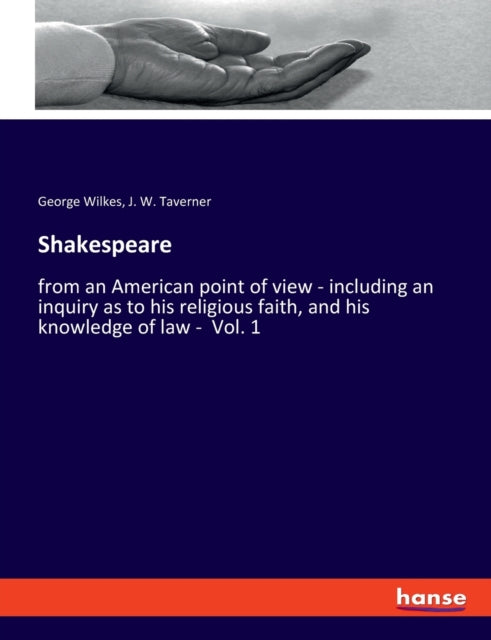 Shakespeare: from an American point of view - including an inquiry as to his religious faith, and his knowledge of law - Vol. 1