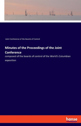 Minutes of the Proceedings of the Joint Conference: composed of the boards of control of the World's Columbian exposition