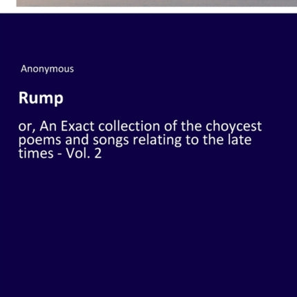 Rump: or, An Exact collection of the choycest poems and songs relating to the late times - Vol. 2