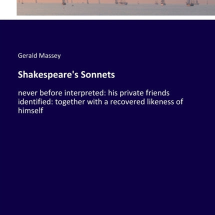 Shakespeare's Sonnets: never before interpreted: his private friends identified: together with a recovered likeness of himself