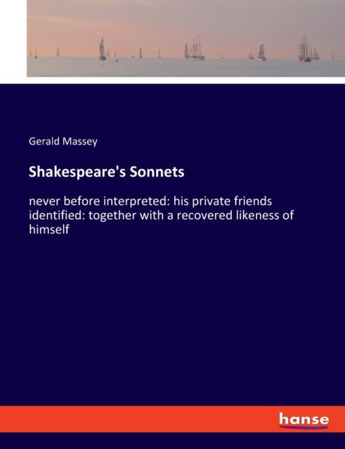 Shakespeare's Sonnets: never before interpreted: his private friends identified: together with a recovered likeness of himself