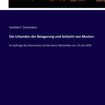 Die Urkunden der Belagerung und Schlacht von Murten: Im Auftrage des Festcomites auf die vierte Säkularfeier am. 22 Juni 1876