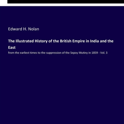 The Illustrated History of the British Empire in India and the East: from the earliest times to the suppression of the Sepoy Mutiny in 1859 - Vol. 3