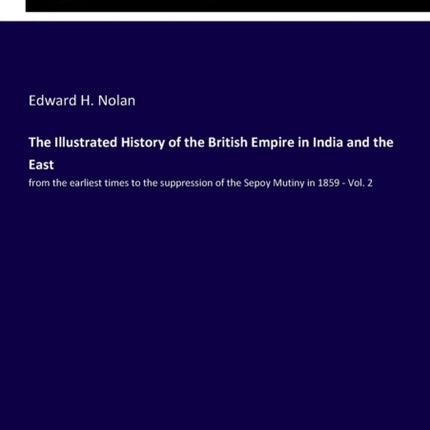 The Illustrated History of the British Empire in India and the East: from the earliest times to the suppression of the Sepoy Mutiny in 1859 - Vol. 2