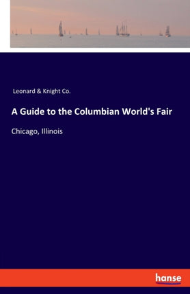 A Guide to the Columbian World's Fair: Chicago, Illinois