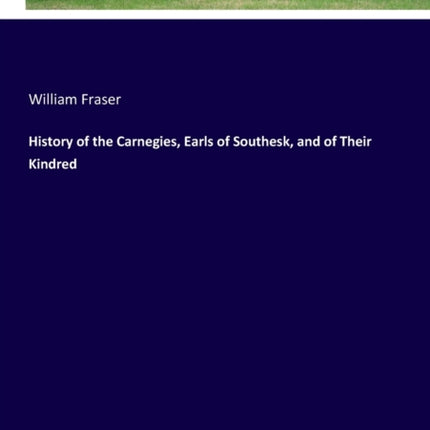 History of the Carnegies, Earls of Southesk, and of Their Kindred