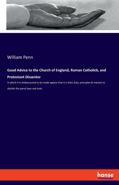 Good Advice to the Church of England, Roman Catholick, and Protestant Dissenter: in which it is endeavoured to be made appear that it is their duty, principles & interest to abolish the penal laws and tests