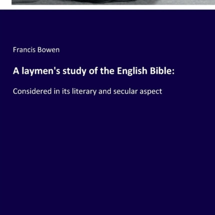 A laymen's study of the English Bible: Considered in its literary and secular aspect