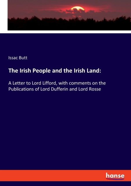 The Irish People and the Irish Land: A Letter to Lord Lifford, with comments on the Publications of Lord Dufferin and Lord Rosse