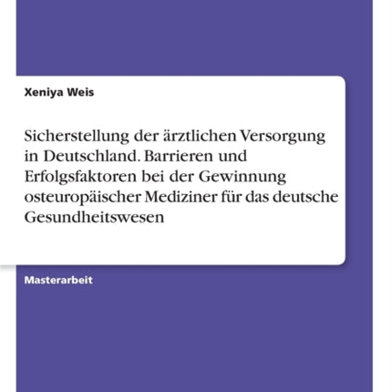 Sicherstellung der rztlichen Versorgung in Deutschland Barrieren und Erfolgsfaktoren bei der Gewinnung osteuropischer Mediziner fr das deutsche Gesundheitswesen