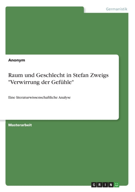 Raum und Geschlecht in Stefan Zweigs Verwirrung der Gefhle Eine literaturwissenschaftliche Analyse