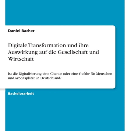 Digitale Transformation und ihre Auswirkung auf die Gesellschaft und Wirtschaft Ist die Digitalisierung eine Chance oder eine Gefahr fr Menschen und Arbeitspltze in Deutschland