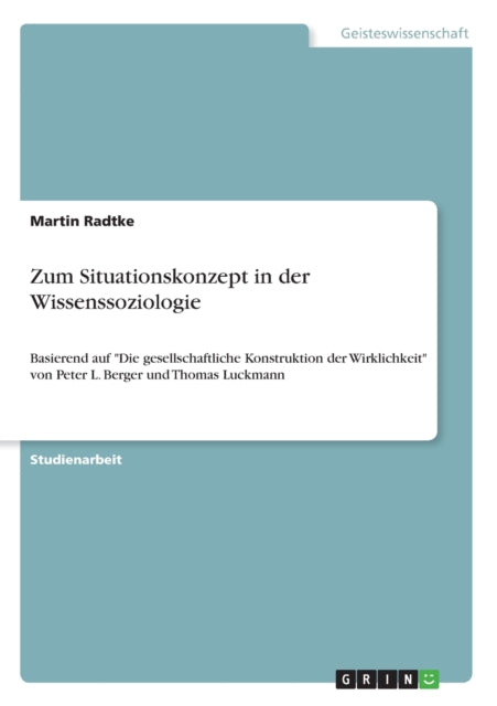 Zum Situationskonzept in der Wissenssoziologie Basierend auf Die gesellschaftliche Konstruktion der Wirklichkeit von Peter L Berger und Thomas Luckmann