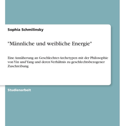 Mnnliche und weibliche Energie Eine Annherung an GeschlechterArchetypen mit der Philosophie von Yin und Yang und deren Verhltnis zu geschlechtsbezogener Zuschreibung