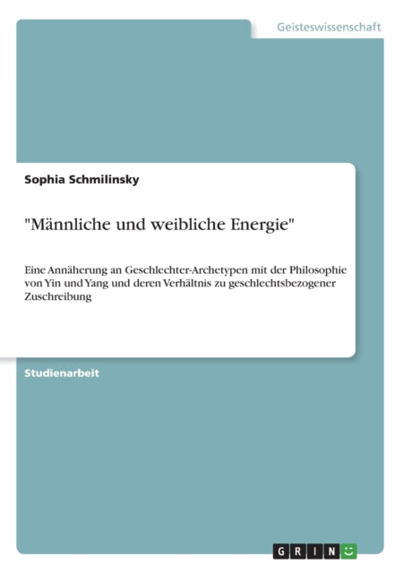 Mnnliche und weibliche Energie Eine Annherung an GeschlechterArchetypen mit der Philosophie von Yin und Yang und deren Verhltnis zu geschlechtsbezogener Zuschreibung