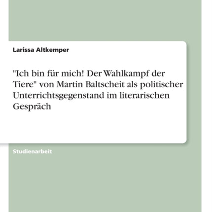 Ich bin fr mich Der Wahlkampf der Tiere von Martin Baltscheit als politischer Unterrichtsgegenstand im literarischen Gesprch