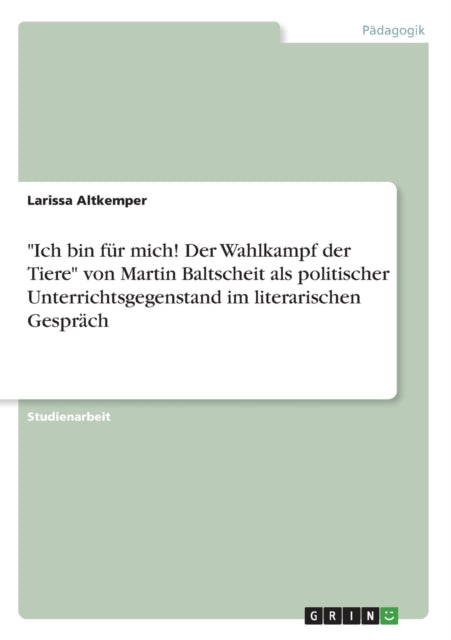 Ich bin fr mich Der Wahlkampf der Tiere von Martin Baltscheit als politischer Unterrichtsgegenstand im literarischen Gesprch