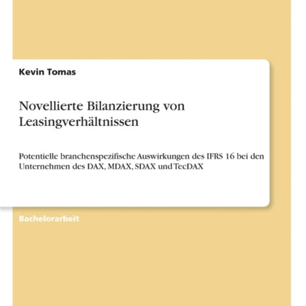 Novellierte Bilanzierung von Leasingverhltnissen Potentielle branchenspezifische Auswirkungen des IFRS 16 bei den Unternehmen des DAX MDAX SDAX und TecDAX