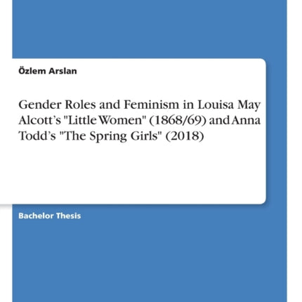 Gender Roles and Feminism in Louisa May Alcotts Little Women 186869 and Anna Todds The Spring Girls 2018