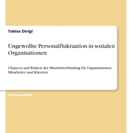 Ungewollte Personalfluktuation in sozialen Organisationen Chancen und Risiken der Mitarbeiterbindung fr Organisationen Mitarbeiter und Klienten