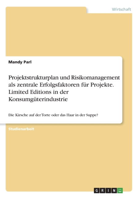 Projektstrukturplan und Risikomanagement als zentrale Erfolgsfaktoren fr Projekte Limited Editions in der Konsumgterindustrie Die Kirsche auf der Torte oder das Haar in der Suppe