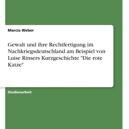 Gewalt und ihre Rechtfertigung im Nachkriegsdeutschland am Beispiel von Luise Rinsers Kurzgeschichte Die rote Katze