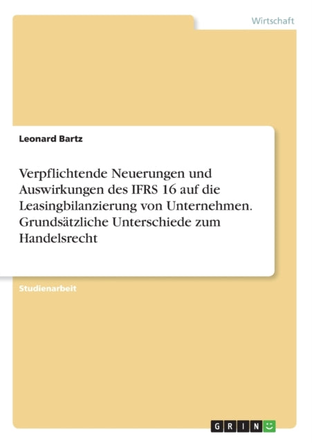 Verpflichtende Neuerungen und Auswirkungen des IFRS 16 auf die Leasingbilanzierung von Unternehmen Grundstzliche Unterschiede zum Handelsrecht