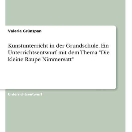 Kunstunterricht in der Grundschule Ein Unterrichtsentwurf mit dem Thema Die kleine Raupe Nimmersatt