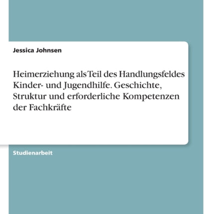 Heimerziehung als Teil des Handlungsfeldes Kinder und Jugendhilfe Geschichte Struktur und erforderliche Kompetenzen der Fachkrfte